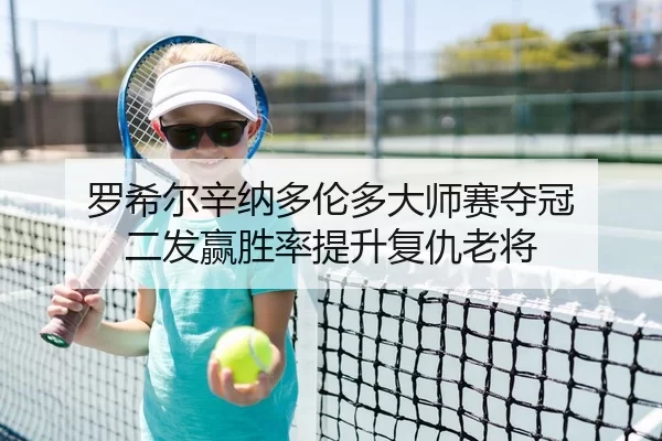罗希尔辛纳多伦多大师赛夺冠 二发赢胜率提升复仇老将
